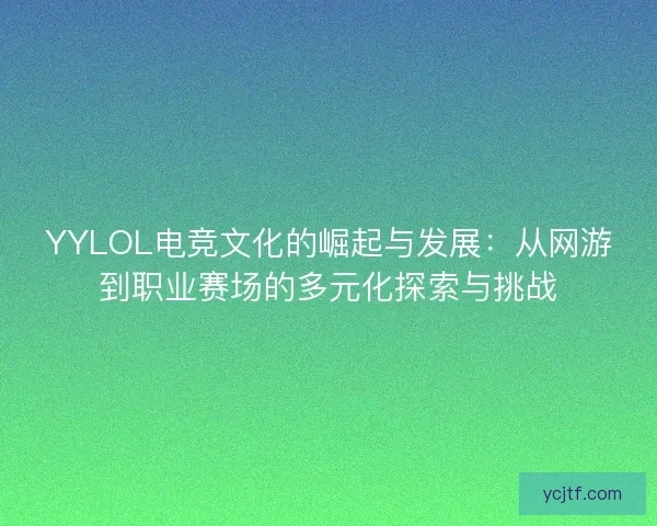 YYLOL电竞文化的崛起与发展：从网游到职业赛场的多元化探索与挑战