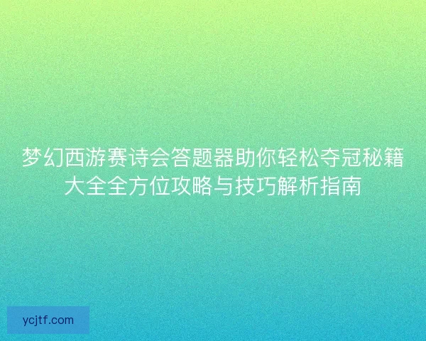 梦幻西游赛诗会答题器助你轻松夺冠秘籍大全全方位攻略与技巧解析指南